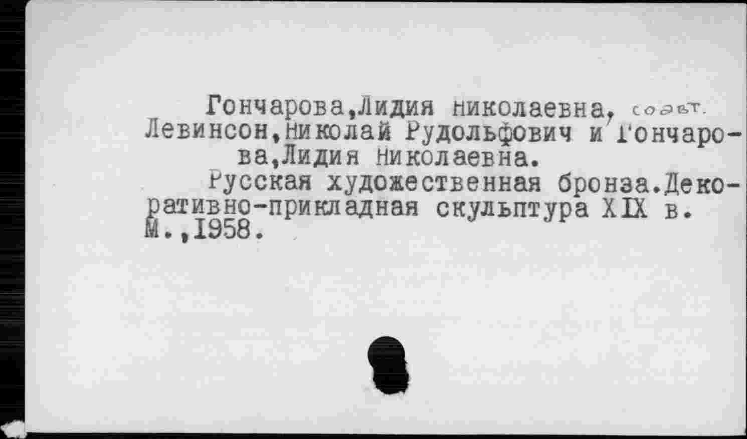 ﻿Гончарова,Лидия Николаевна, Левинсон,Николай Рудольфович и Гончарова,Лидия Николаевна.
Русская художественная бронза.Декоративно -прикладная скульптура XIX в.